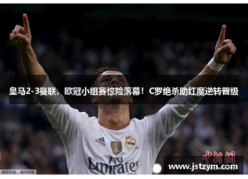 皇马2-3曼联，欧冠小组赛惊险落幕！C罗绝杀助红魔逆转晋级