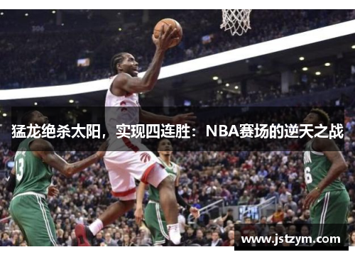 猛龙绝杀太阳，实现四连胜：NBA赛场的逆天之战